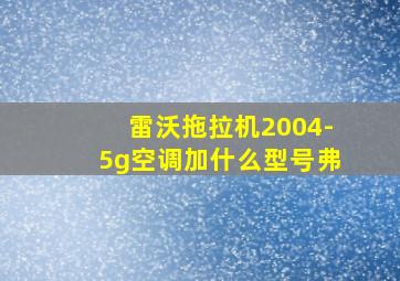 雷沃拖拉机2004-5g空调加什么型号弗