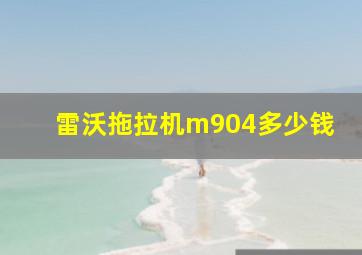 雷沃拖拉机m904多少钱