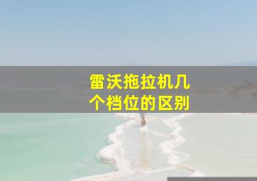 雷沃拖拉机几个档位的区别