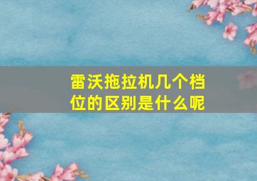 雷沃拖拉机几个档位的区别是什么呢