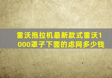 雷沃拖拉机最新款式雷沃1000罩子下面的虑网多少钱