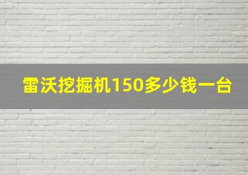 雷沃挖掘机150多少钱一台