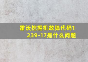 雷沃挖掘机故障代码1239-17是什么问题