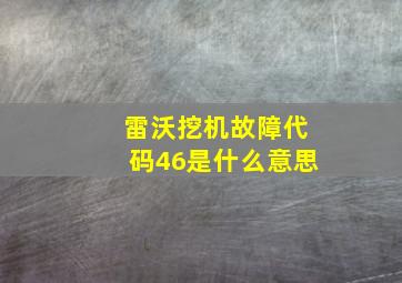 雷沃挖机故障代码46是什么意思