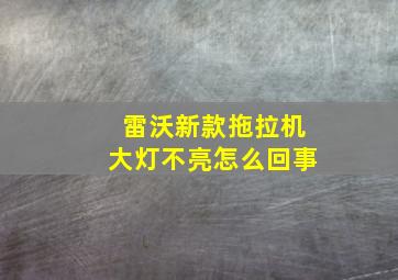 雷沃新款拖拉机大灯不亮怎么回事