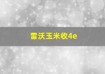 雷沃玉米收4e