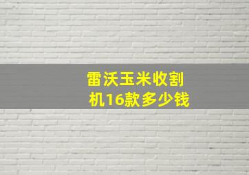 雷沃玉米收割机16款多少钱