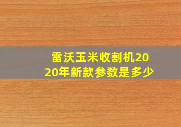 雷沃玉米收割机2020年新款参数是多少