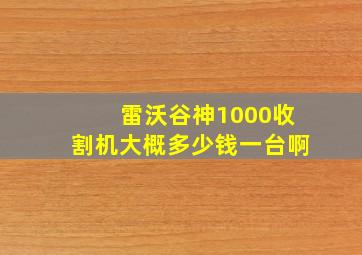 雷沃谷神1000收割机大概多少钱一台啊