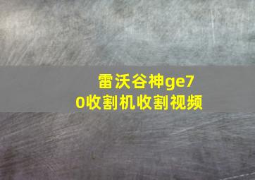 雷沃谷神ge70收割机收割视频