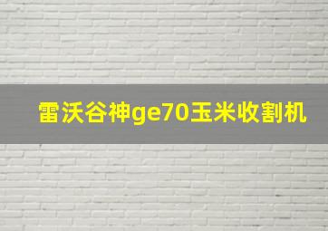 雷沃谷神ge70玉米收割机