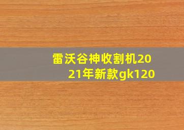 雷沃谷神收割机2021年新款gk120