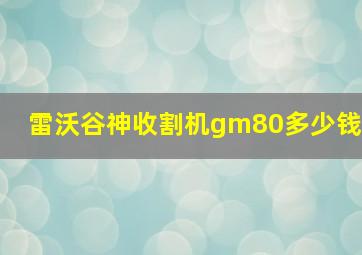 雷沃谷神收割机gm80多少钱