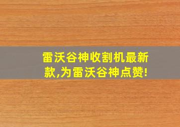 雷沃谷神收割机最新款,为雷沃谷神点赞!