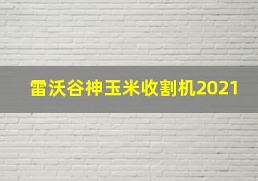 雷沃谷神玉米收割机2021