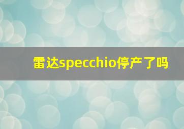 雷达specchio停产了吗