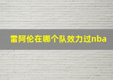 雷阿伦在哪个队效力过nba