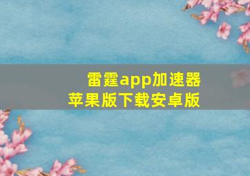 雷霆app加速器苹果版下载安卓版