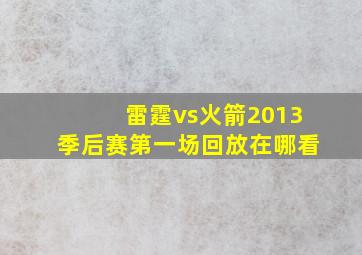 雷霆vs火箭2013季后赛第一场回放在哪看