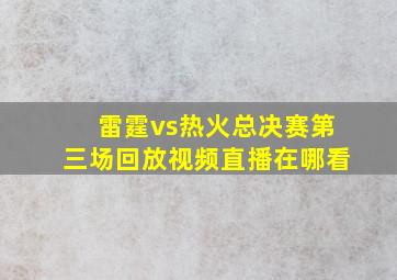 雷霆vs热火总决赛第三场回放视频直播在哪看