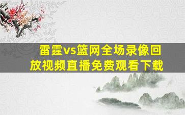 雷霆vs篮网全场录像回放视频直播免费观看下载