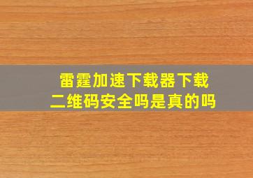 雷霆加速下载器下载二维码安全吗是真的吗