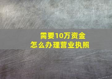 需要10万资金怎么办理营业执照