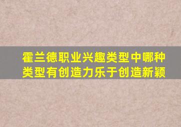 霍兰德职业兴趣类型中哪种类型有创造力乐于创造新颖