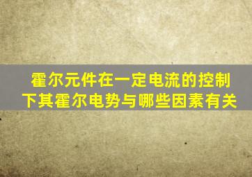 霍尔元件在一定电流的控制下其霍尔电势与哪些因素有关