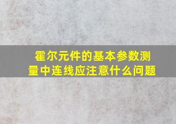 霍尔元件的基本参数测量中连线应注意什么问题