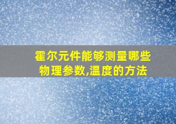 霍尔元件能够测量哪些物理参数,温度的方法