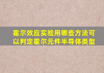 霍尔效应实验用哪些方法可以判定霍尔元件半导体类型