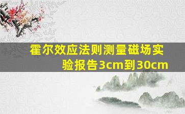 霍尔效应法则测量磁场实验报告3cm到30cm