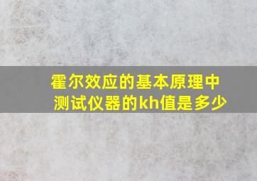 霍尔效应的基本原理中测试仪器的kh值是多少