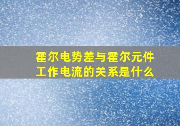 霍尔电势差与霍尔元件工作电流的关系是什么