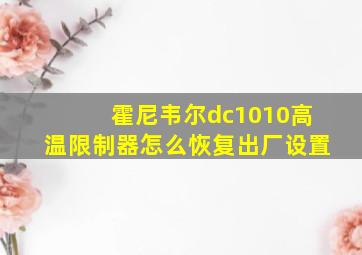 霍尼韦尔dc1010高温限制器怎么恢复出厂设置