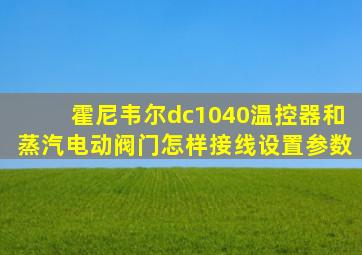 霍尼韦尔dc1040温控器和蒸汽电动阀门怎样接线设置参数