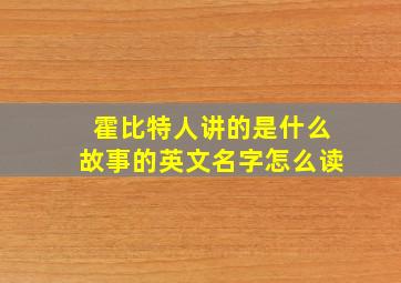 霍比特人讲的是什么故事的英文名字怎么读