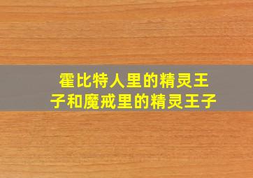 霍比特人里的精灵王子和魔戒里的精灵王子