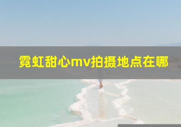 霓虹甜心mv拍摄地点在哪