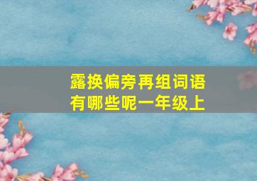 露换偏旁再组词语有哪些呢一年级上