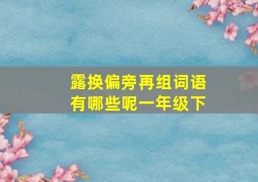 露换偏旁再组词语有哪些呢一年级下