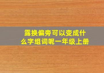 露换偏旁可以变成什么字组词呢一年级上册