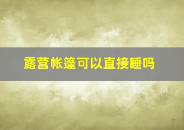 露营帐篷可以直接睡吗