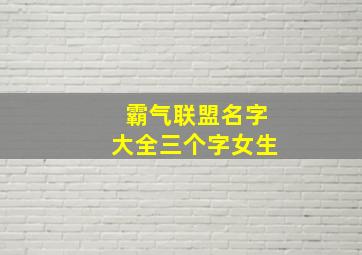 霸气联盟名字大全三个字女生