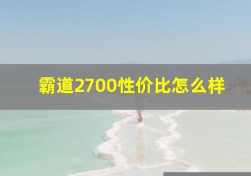 霸道2700性价比怎么样