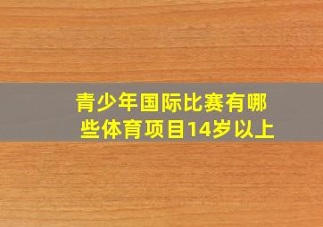 青少年国际比赛有哪些体育项目14岁以上