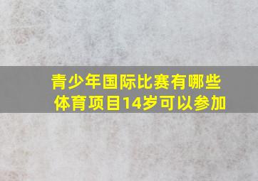 青少年国际比赛有哪些体育项目14岁可以参加