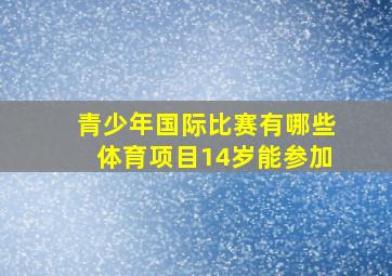 青少年国际比赛有哪些体育项目14岁能参加