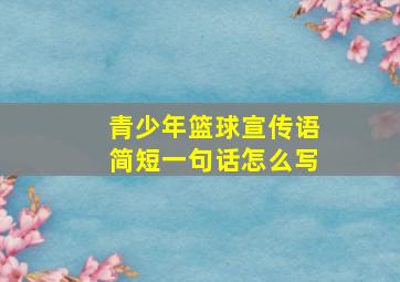 青少年篮球宣传语简短一句话怎么写